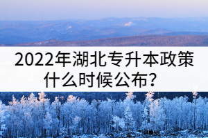 2022年湖北專升本政策什么時(shí)候公布？會(huì)有哪些內(nèi)容？