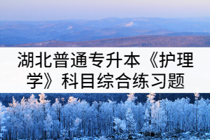 湖北普通專升本《護理學(xué)》科目綜合練習(xí)題(二)