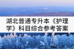 湖北普通專(zhuān)升本《護(hù)理學(xué)》科目綜合練習(xí)題（二）參考答案