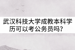 武漢科技大學(xué)成教本科學(xué)歷可以考公務(wù)員嗎？