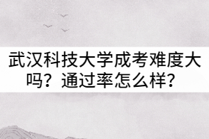 武漢科技大學(xué)成考難度大嗎？通過率怎么樣？