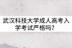 武漢科技大學成人高考入學考試嚴格嗎？