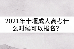 2021年十堰成人高考什么時(shí)候可以報(bào)名？