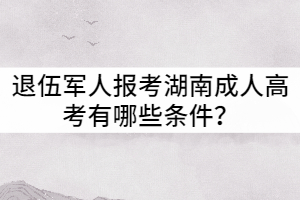 退伍軍人報(bào)考湖南成人高考有哪些條件？