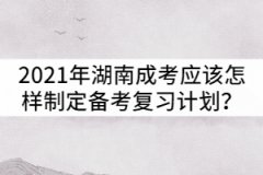 2021年湖南成人高考應該怎樣制定備考復習計劃？