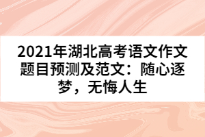 2021年湖北高考語(yǔ)文作文題目預(yù)測(cè)及范文：隨心逐夢(mèng)，無(wú)悔人生