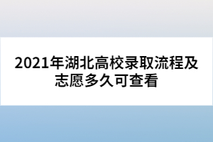 2021年湖北高校錄取流程及志愿多久可查看