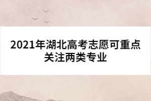 2021年湖北高考志愿可重點關(guān)注兩類專業(yè)