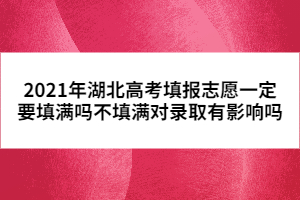 2021年湖北高考填報志愿一定要填滿嗎不填滿對錄取有影響嗎