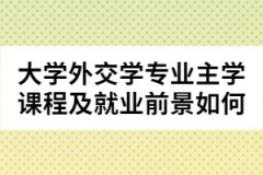 大學外交學專業(yè)主學課程及就業(yè)前景如何