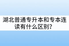 湖北普通專升本和專本連讀有什么區(qū)別？