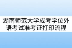 2021年湖南師范大學(xué)成考學(xué)位外語(yǔ)考試準(zhǔn)考證打印流程