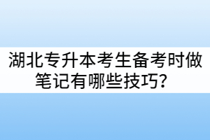 湖北專升本考生備考時(shí)做筆記有哪些技巧？