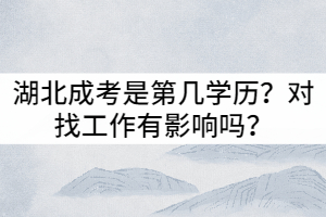 湖北成考是第幾學(xué)歷？對(duì)找工作有影響嗎？