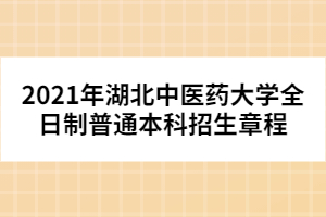 2021年湖北中醫(yī)藥大學(xué)全日制普通本科招生章程