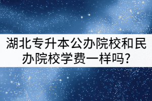 湖北專升本公辦院校和民辦院校學(xué)費(fèi)一樣嗎？有哪些差別？