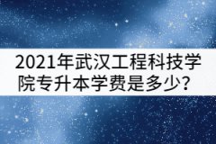 2021年武漢工程科技學(xué)院專升本一年的學(xué)費是多少？貴嗎？