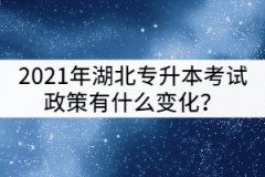 2021年湖北專升本考試政策和2020年相比有什么變化？