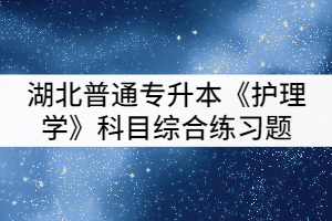湖北普通專升本《護理學》科目綜合練習題(一)
