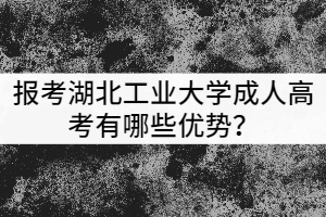 報考湖北工業(yè)大學(xué)成人高考有哪些優(yōu)勢?