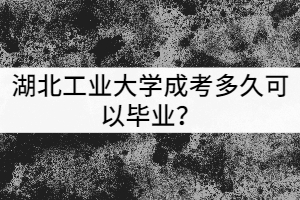湖北工業(yè)大學(xué)成考多久可以畢業(yè)？獲得的學(xué)歷有哪些用處？