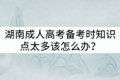 湖南成人高考備考時(shí)知識點(diǎn)太多該怎么辦？
