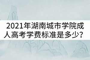 2021年湖南成人高考學費標準是多少？