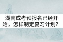 湖南成考預(yù)報(bào)名已經(jīng)開始，怎樣制定復(fù)習(xí)計(jì)劃？