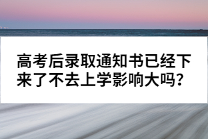 高考后錄取通知書已經(jīng)下來了不去上學(xué)影響大嗎?