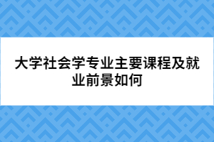 大學社會學專業(yè)主要課程及就業(yè)前景如何