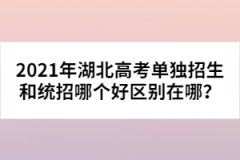 2021年湖北高考單獨(dú)招生和統(tǒng)招哪個(gè)好區(qū)別在哪？