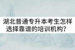 湖北普通專升本考生怎樣選擇靠譜的培訓(xùn)機(jī)構(gòu)？