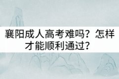 襄陽(yáng)成人高考難嗎？怎樣才能順利通過(guò)？