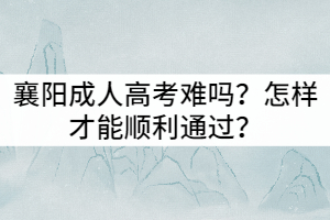 襄陽成人高考難嗎？怎樣才能順利通過？