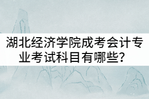 湖北經(jīng)濟(jì)學(xué)院成考會計專業(yè)考試科目有哪些？就業(yè)前景怎么樣？