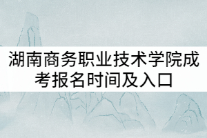 湖南商務(wù)職業(yè)技術(shù)學(xué)院2021年成考報(bào)名時(shí)間及入口