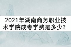 2021年湖南商務(wù)職業(yè)技術(shù)學(xué)院成考學(xué)費(fèi)一年是多少？
