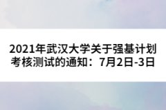 2021年武漢大學(xué)關(guān)于強基計劃考核測試的通知：7月2日-3日