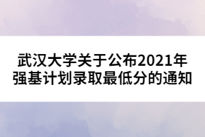 武漢大學(xué)關(guān)于公布2021年強基計劃錄取最低分的通知