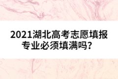 2021湖北高考志愿填報專業(yè)必須填滿嗎？