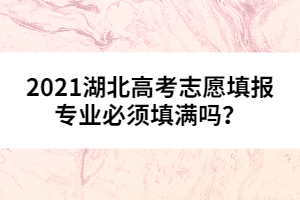 2021湖北高考志愿填報(bào)專(zhuān)業(yè)必須填滿(mǎn)嗎?