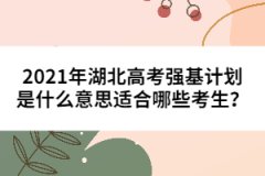 2021年湖北高考強(qiáng)基計(jì)劃是什么意思適合哪些考生？