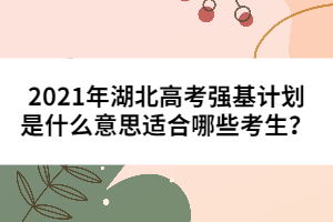 2021年湖北高考強基計劃是什么意思適合哪些考生？