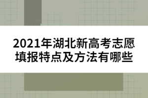 2021年湖北新高考志愿填報(bào)特點(diǎn)及方法有哪些