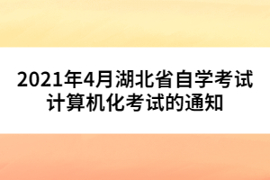 2021年4月湖北省自學(xué)考試計算機化考試的通知