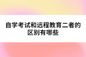自學(xué)考試和遠程教育二者的區(qū)別有哪些