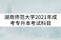 湖南師范大學(xué)2021年成考專升本考試科目有哪些？