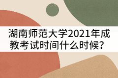 湖南師范大學(xué)2021年成教考試時(shí)間什么時(shí)候？該怎樣備考？