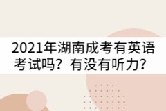 2021年湖南成考專升本有英語(yǔ)考試嗎？有沒有聽力？