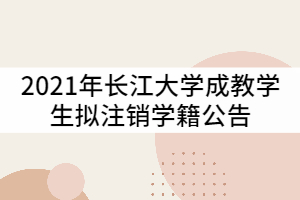 2021年長江大學關于對1433名成教學生擬注銷學籍公告